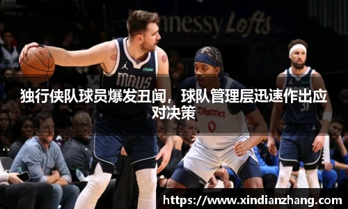 独行侠队球员爆发丑闻，球队管理层迅速作出应对决策