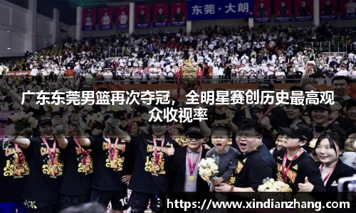 广东东莞男篮再次夺冠，全明星赛创历史最高观众收视率