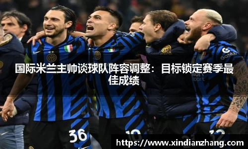 国际米兰主帅谈球队阵容调整：目标锁定赛季最佳成绩