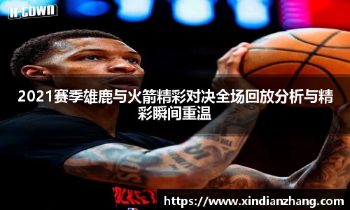 2021赛季雄鹿与火箭精彩对决全场回放分析与精彩瞬间重温