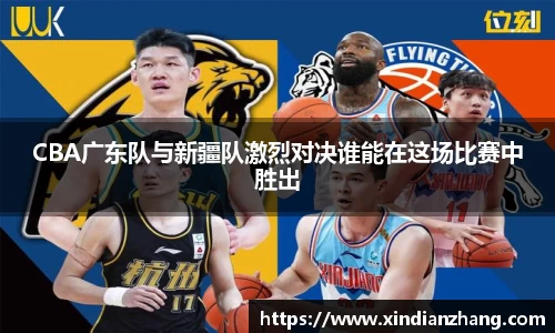 CBA广东队与新疆队激烈对决谁能在这场比赛中胜出