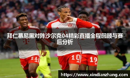 拜仁慕尼黑对阵沙尔克04精彩直播全程回顾与赛后分析