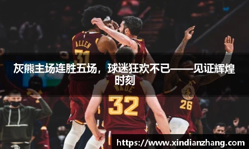 灰熊主场连胜五场，球迷狂欢不已——见证辉煌时刻